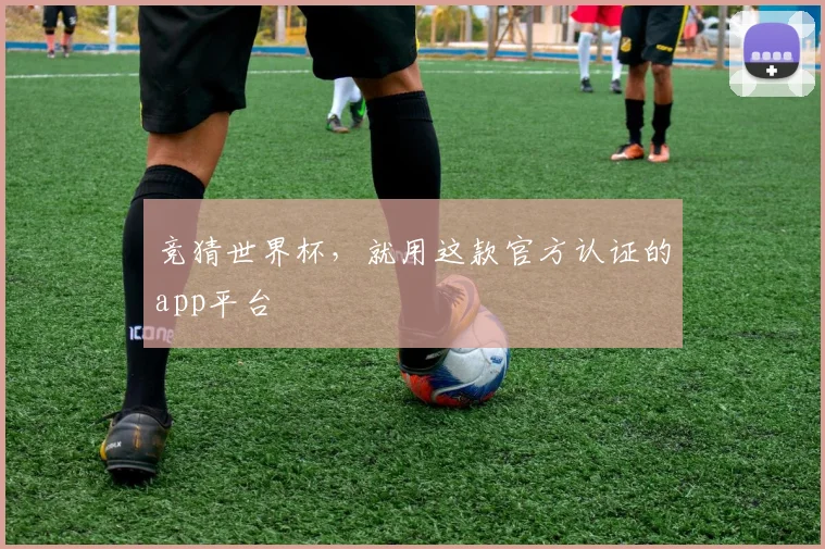 竞猜世界杯，就用这款官方认证的app平台