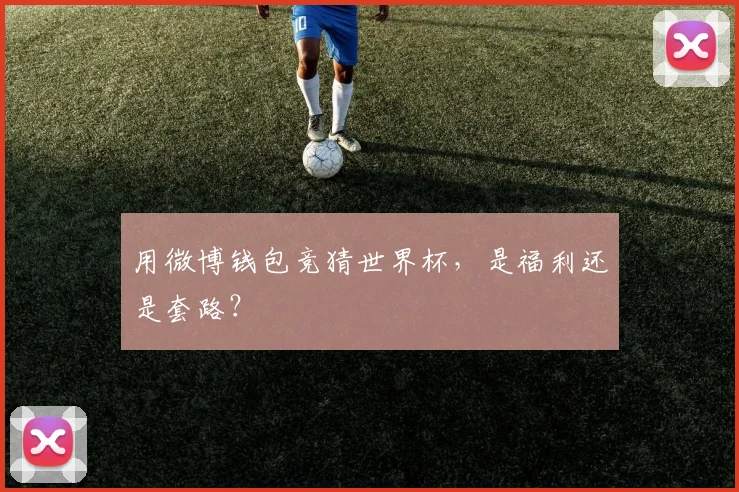 用微博钱包竞猜世界杯，是福利还是套路？
