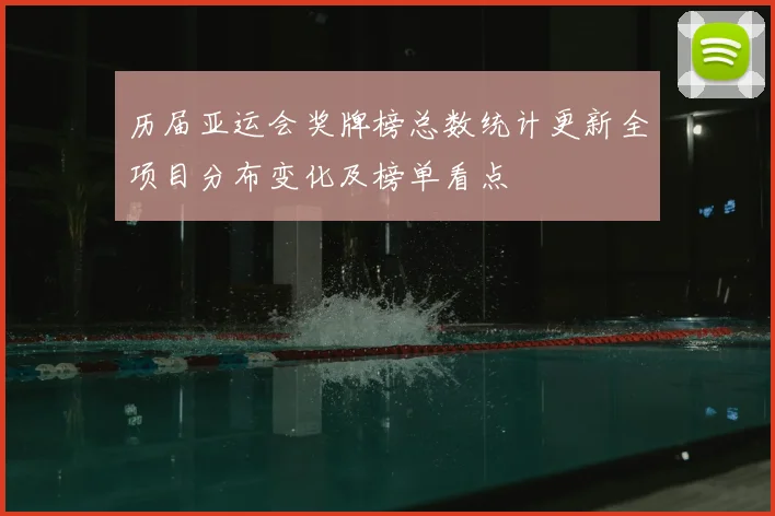 历届亚运会奖牌榜总数统计更新全项目分布变化及榜单看点