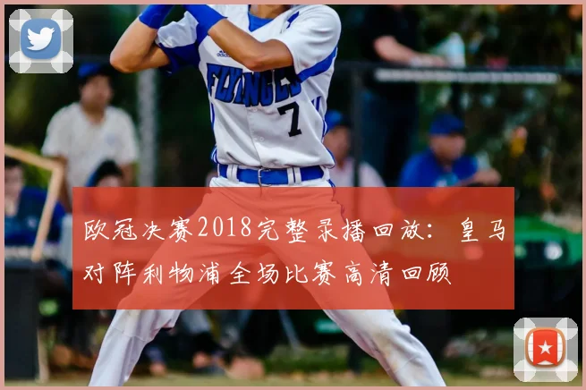 欧冠决赛2018完整录播回放：皇马对阵利物浦全场比赛高清回顾