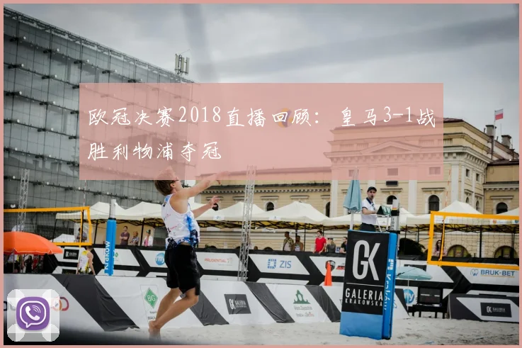欧冠决赛2018直播回顾：皇马3-1战胜利物浦夺冠