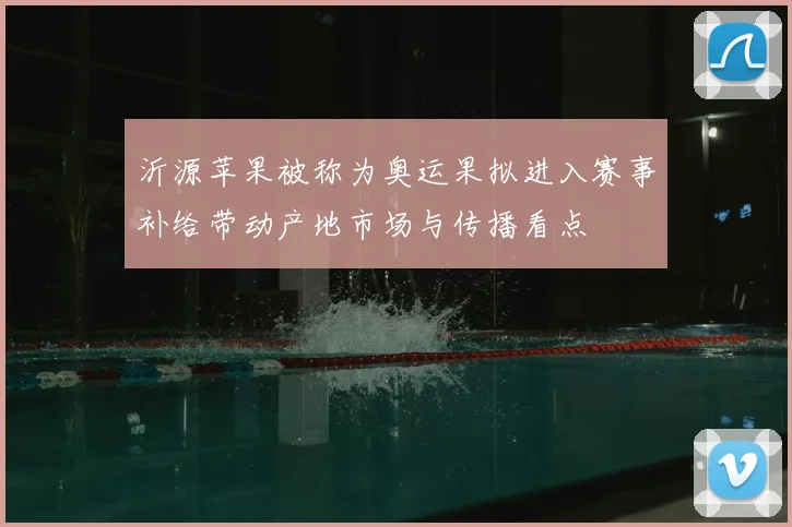 沂源苹果被称为奥运果拟进入赛事补给带动产地市场与传播看点