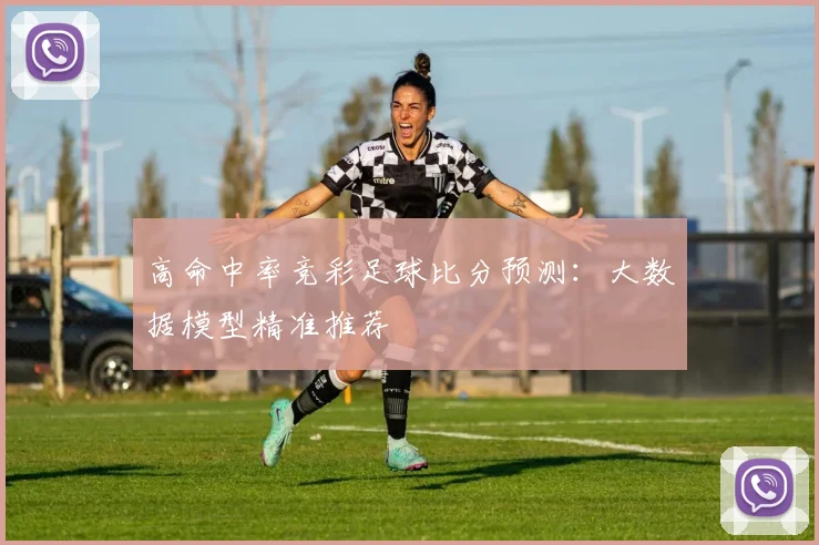 高命中率竞彩足球比分预测：大数据模型精准推荐