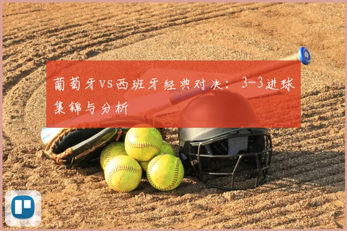 葡萄牙vs西班牙经典对决：3-3进球集锦与分析
