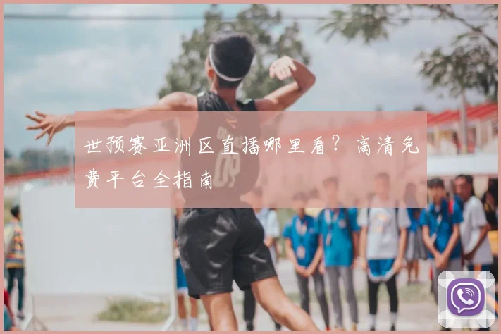 世预赛亚洲区直播哪里看？高清免费平台全指南