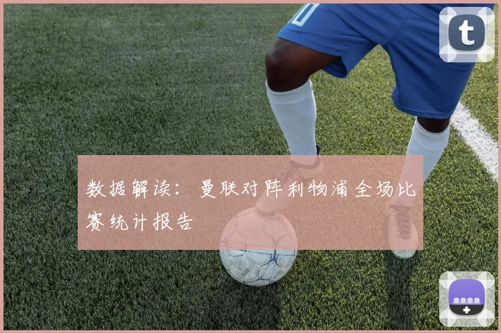 数据解读：曼联对阵利物浦全场比赛统计报告
