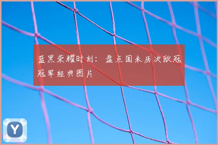 蓝黑荣耀时刻：盘点国米历次欧冠冠军经典图片