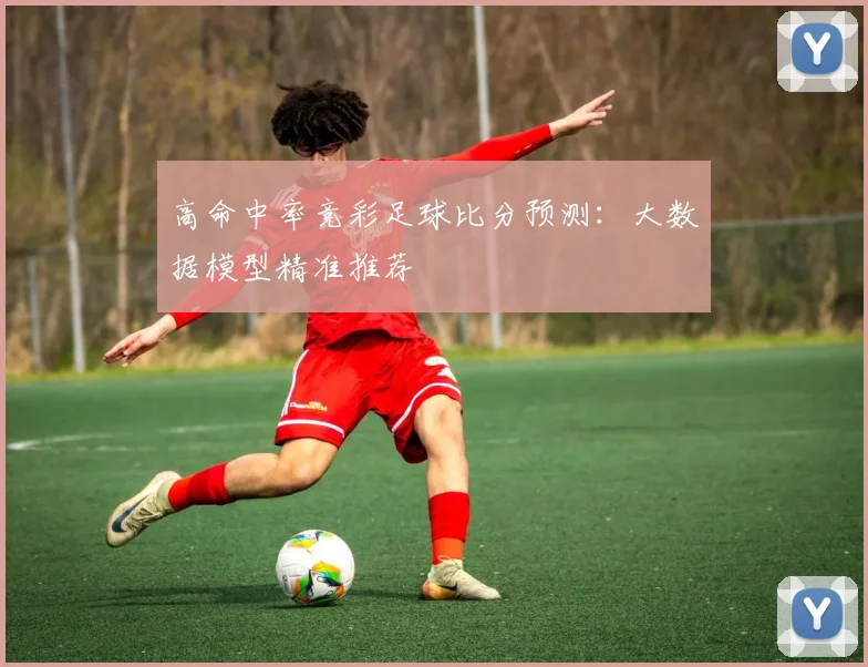 高命中率竞彩足球比分预测：大数据模型精准推荐