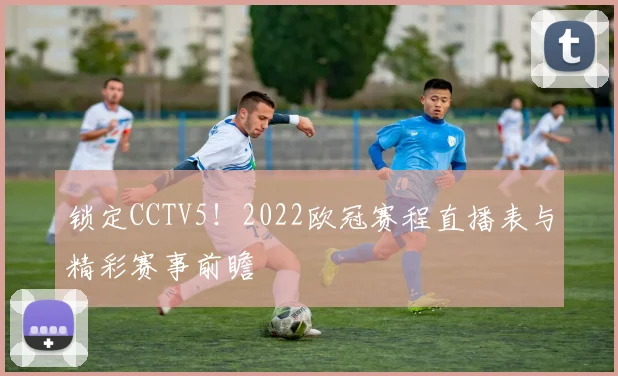 锁定CCTV5！2022欧冠赛程直播表与精彩赛事前瞻