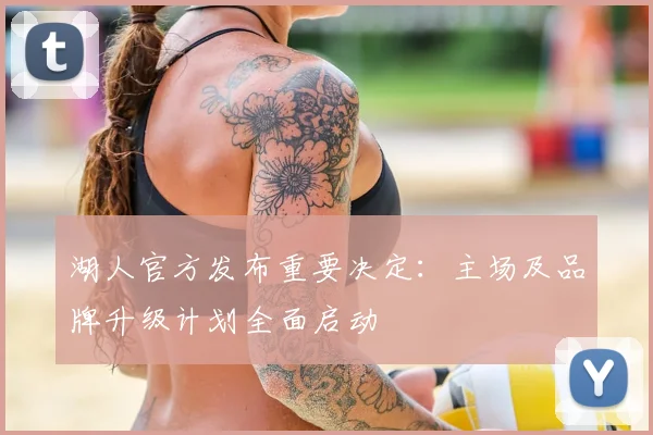 湖人官方发布重要决定：主场及品牌升级计划全面启动