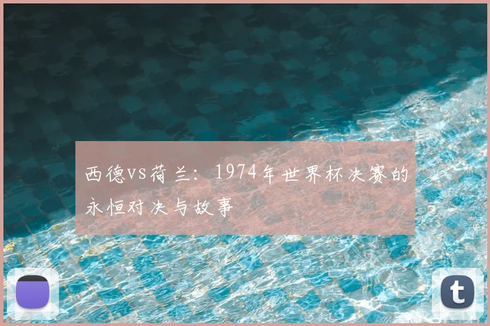 西德vs荷兰：1974年世界杯决赛的永恒对决与故事