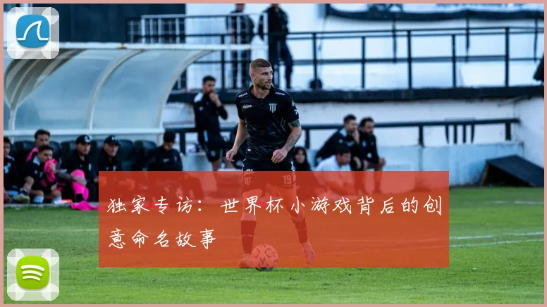 独家专访:世界杯小游戏背后的创意命名故事