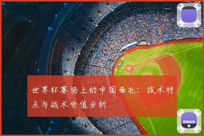 世界杯赛场上的中国面孔：技术特点与战术价值分析