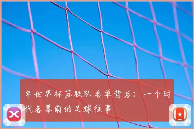 年世界杯苏联队名单背后：一个时代落幕前的足球往事