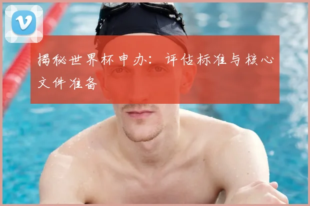 揭秘世界杯申办：评估标准与核心文件准备