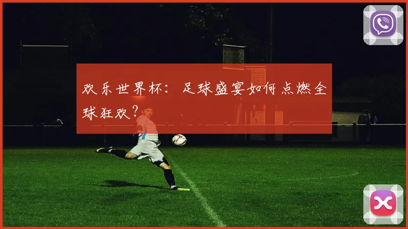 欢乐世界杯:足球盛宴如何点燃全球狂欢?