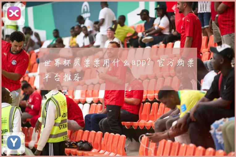 世界杯买票票用什么app？官方购票平台推荐