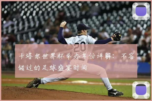 卡塔尔世界杯举办年份详解：不容错过的足球盛宴时间