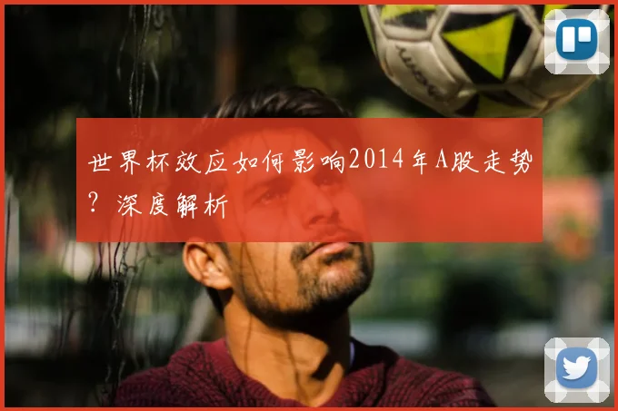 世界杯效应如何影响2014年A股走势？深度解析