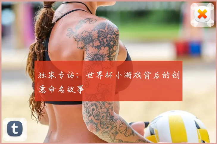 独家专访：世界杯小游戏背后的创意命名故事