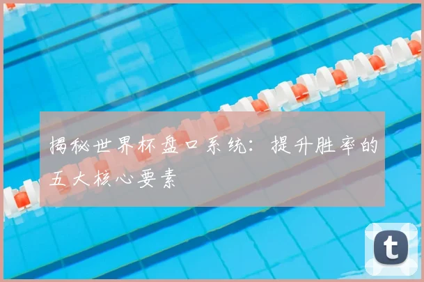 揭秘世界杯盘口系统：提升胜率的五大核心要素