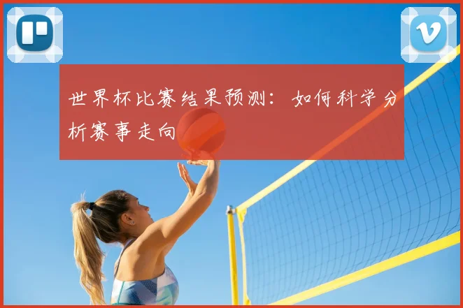 世界杯比赛结果预测：如何科学分析赛事走向