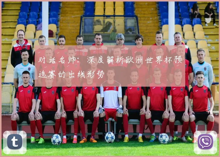 对话名帅:深度解析欧洲世界杯预选赛的出线形势