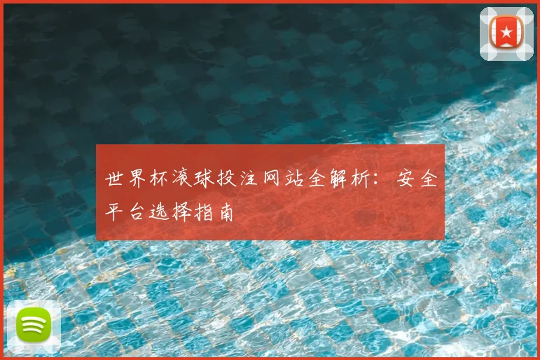 世界杯滚球投注网站全解析：安全平台选择指南