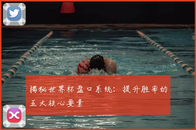 揭秘世界杯盘口系统：提升胜率的五大核心要素