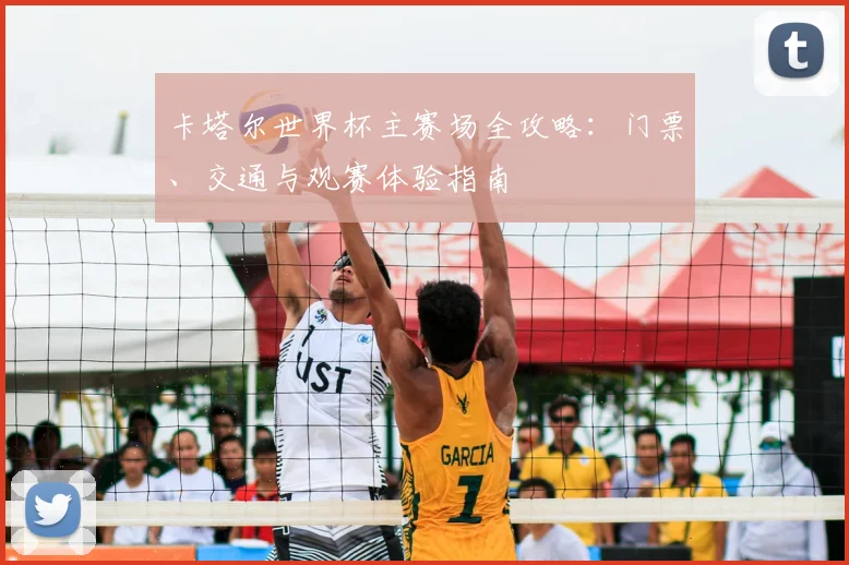 卡塔尔世界杯主赛场全攻略：门票、交通与观赛体验指南