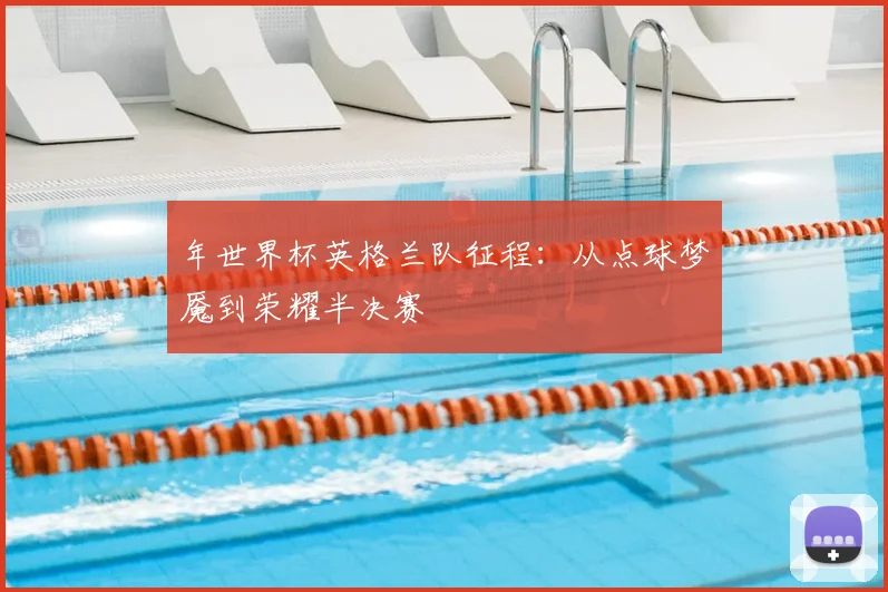 年世界杯英格兰队征程：从点球梦魇到荣耀半决赛