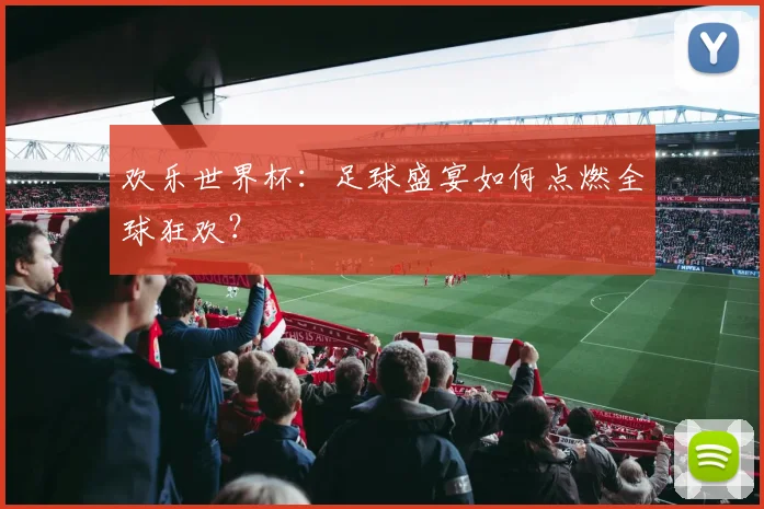欢乐世界杯：足球盛宴如何点燃全球狂欢？