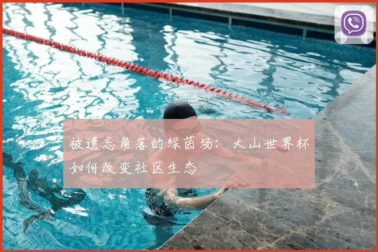被遗忘角落的绿茵场：大山世界杯如何改变社区生态