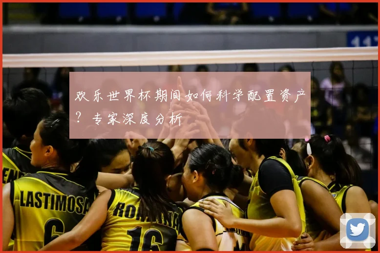 欢乐世界杯期间如何科学配置资产？专家深度分析