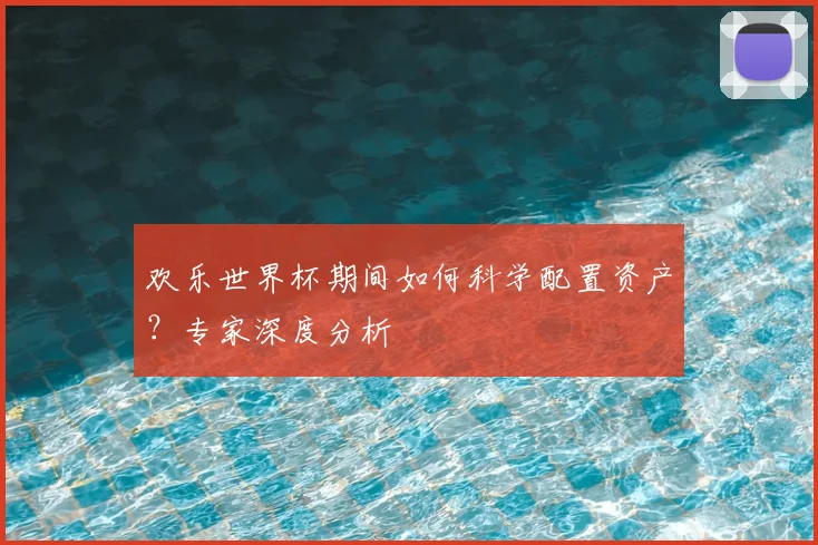 欢乐世界杯期间如何科学配置资产？专家深度分析