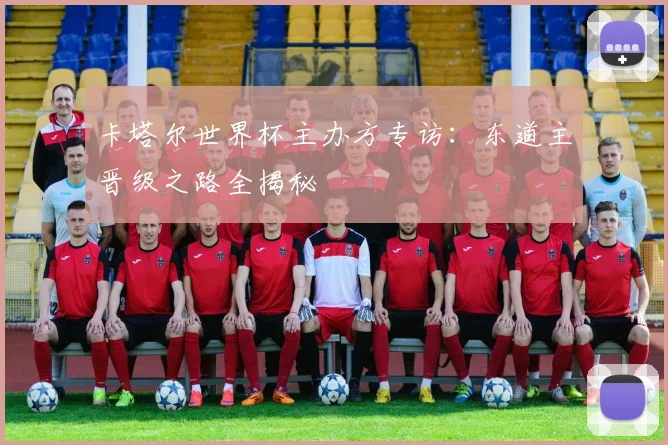 卡塔尔世界杯主办方专访：东道主晋级之路全揭秘