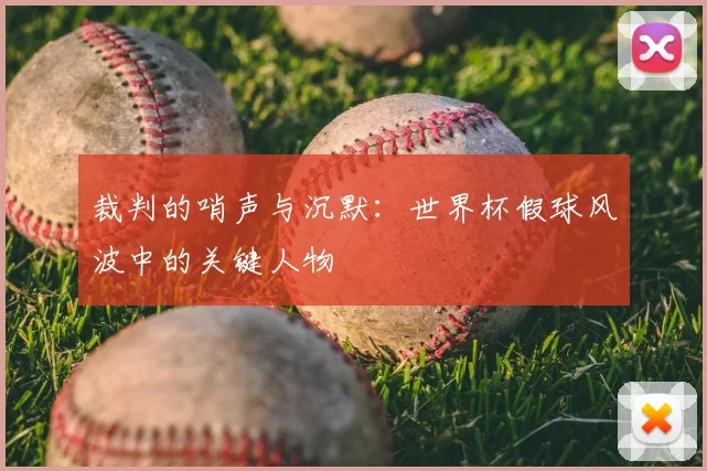 裁判的哨声与沉默：世界杯假球风波中的关键人物