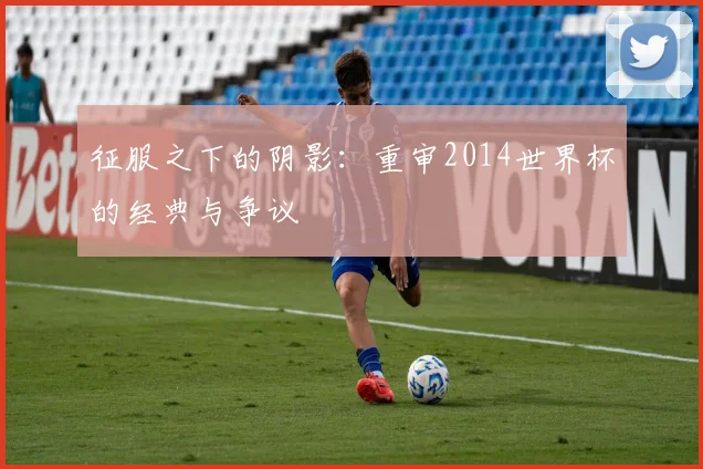 征服之下的阴影：重审2014世界杯的经典与争议