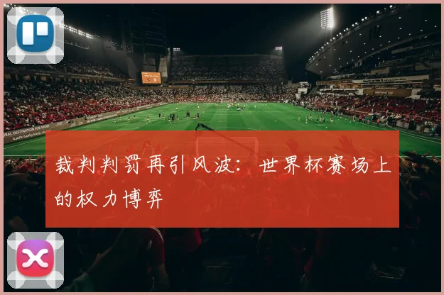 裁判判罚再引风波：世界杯赛场上的权力博弈