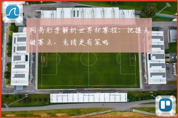 网易彩票解析世界杯赛程:把握关键赛点,竞猜更有策略